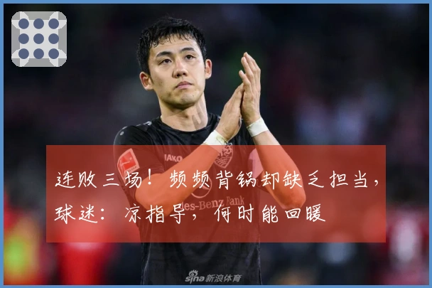 连败三场！频频背锅却缺乏担当，球迷：凉指导，何时能回暖