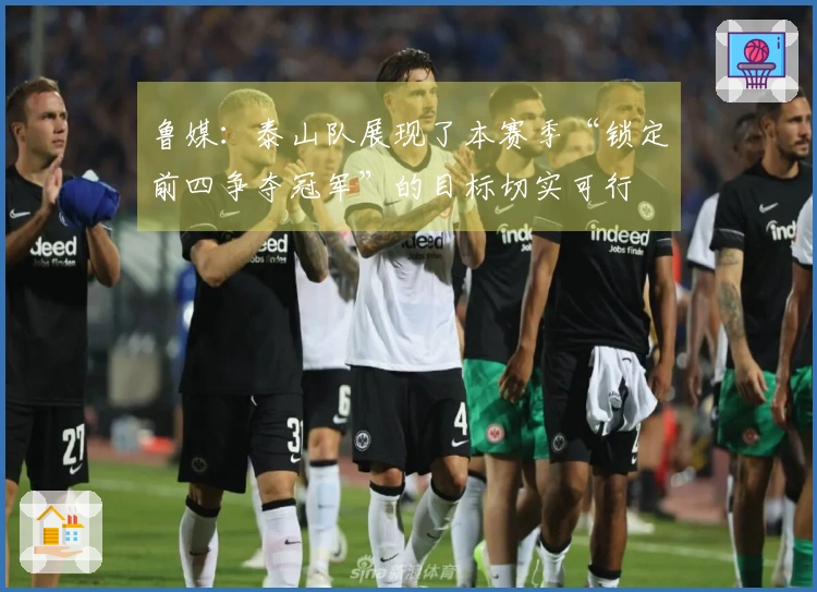 鲁媒：泰山队展现了本赛季“锁定前四争夺冠军”的目标切实可行