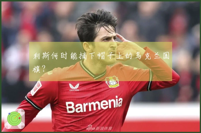 利斯何时能摘下帽子上的乌克兰国旗？