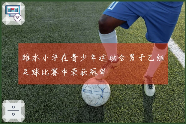 雎水小学在青少年运动会男子乙组足球比赛中荣获冠军