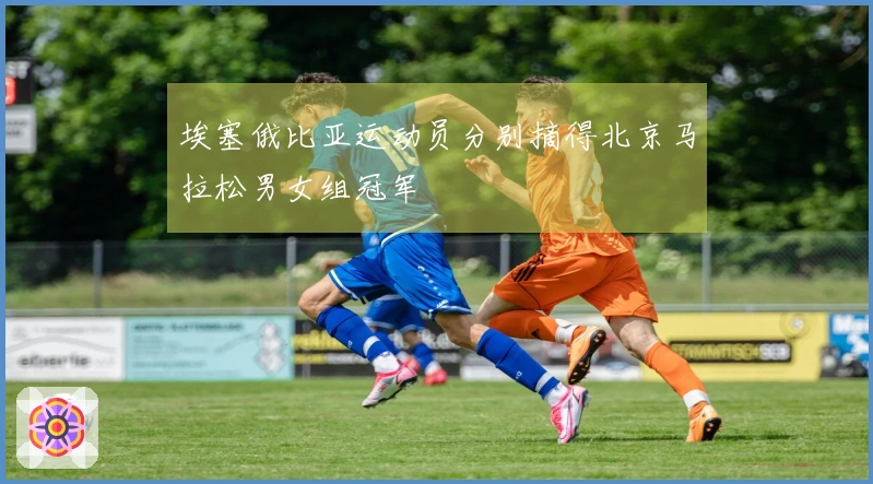 埃塞俄比亚运动员分别摘得北京马拉松男女组冠军