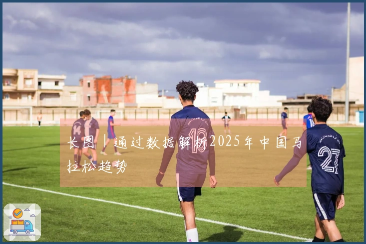 长图｜通过数据解析2025年中国马拉松趋势
