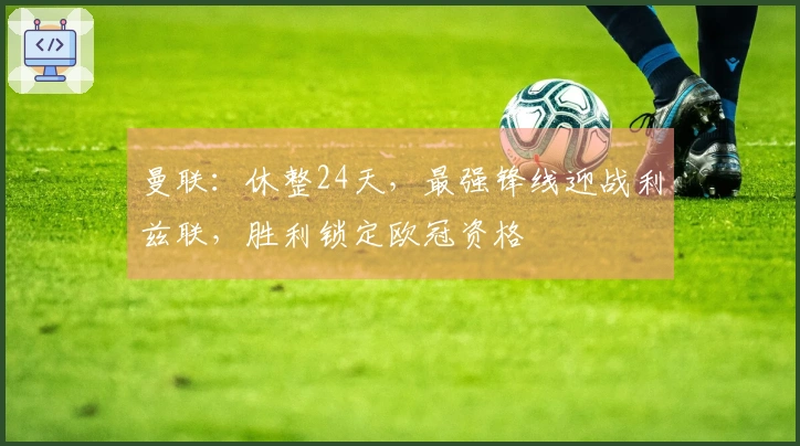 曼联：休整24天，最强锋线迎战利兹联，胜利锁定欧冠资格