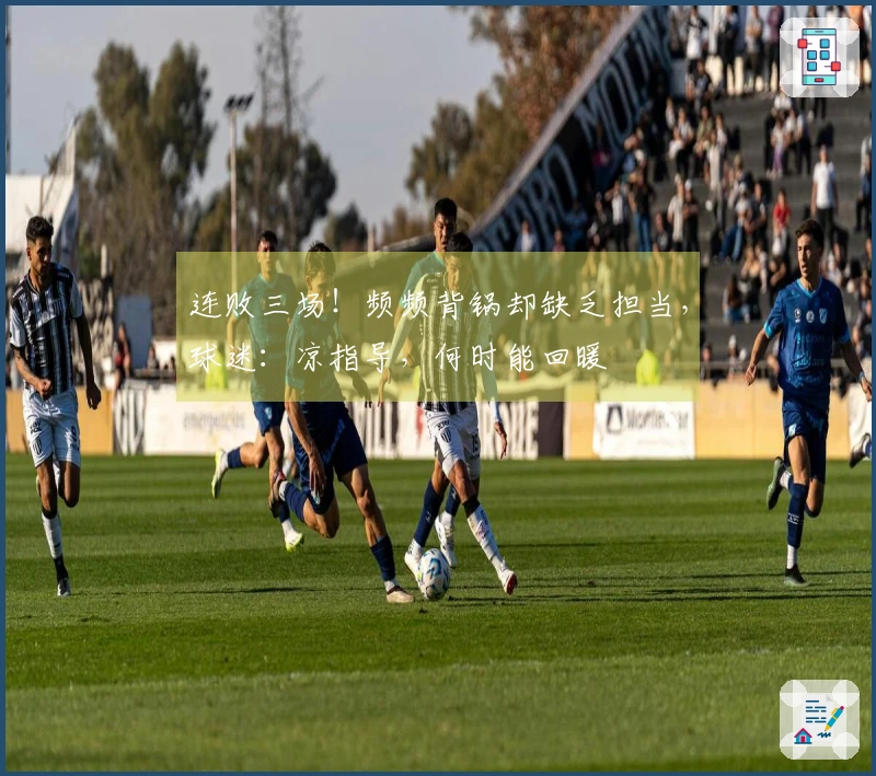 连败三场！频频背锅却缺乏担当，球迷：凉指导，何时能回暖