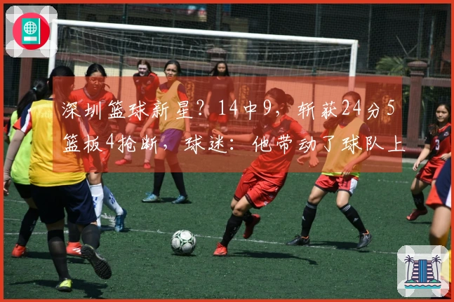 深圳篮球新星？14中9，斩获24分5篮板4抢断，球迷：他带动了球队上座率