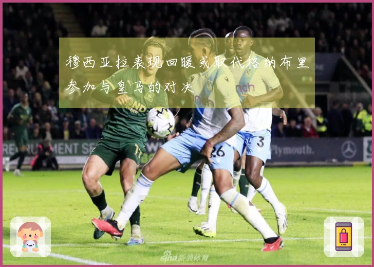 穆西亚拉表现回暖或取代格纳布里参加与皇马的对决