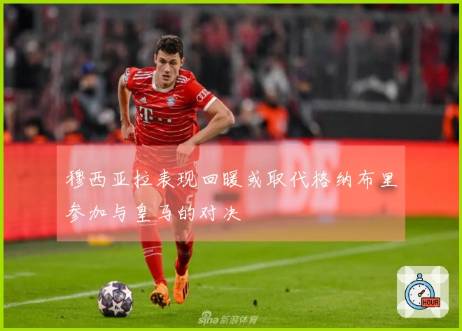 穆西亚拉表现回暖或取代格纳布里参加与皇马的对决