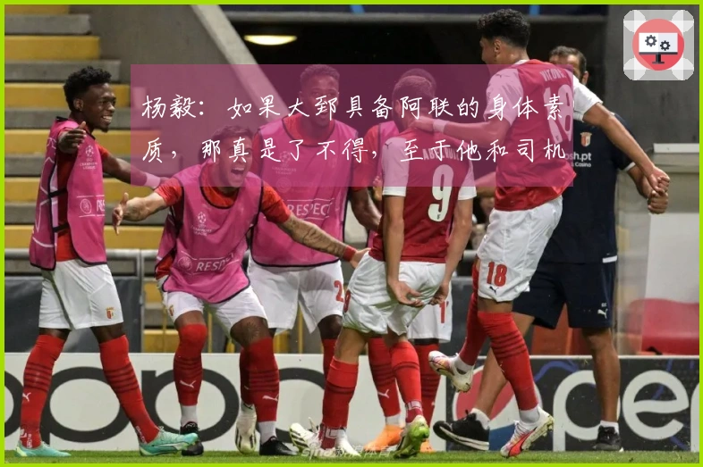 杨毅：如果大郅具备阿联的身体素质，那真是了不得，至于他和司机谁首发则难以预测。