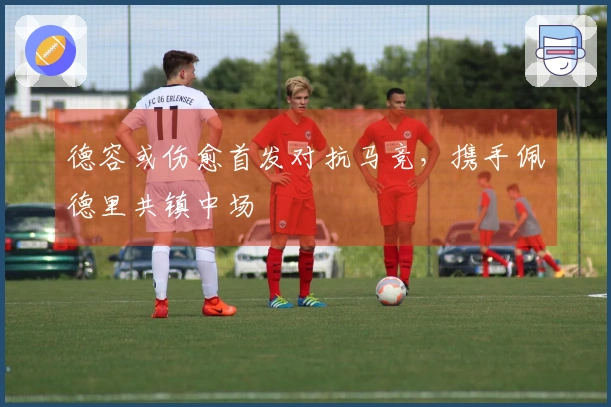 德容或伤愈首发对抗马竞，携手佩德里共镇中场